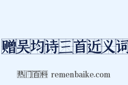赠吴均诗三首近义词是什么意思的图片